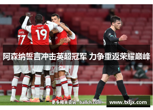 阿森纳誓言冲击英超冠军 力争重返荣耀巅峰 阿森纳誓言冲击英超冠军 力争重返荣耀巅峰